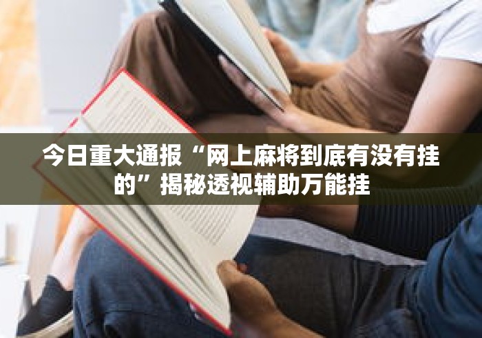 今日重大通报“网上麻将到底有没有挂的”揭秘透视辅助万能挂