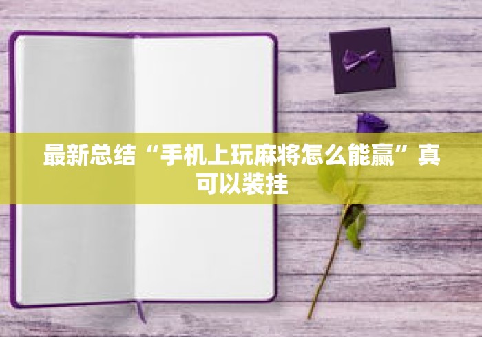 最新总结“手机上玩麻将怎么能赢”真可以装挂