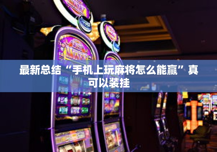最新总结“手机上玩麻将怎么能赢	”真可以装挂