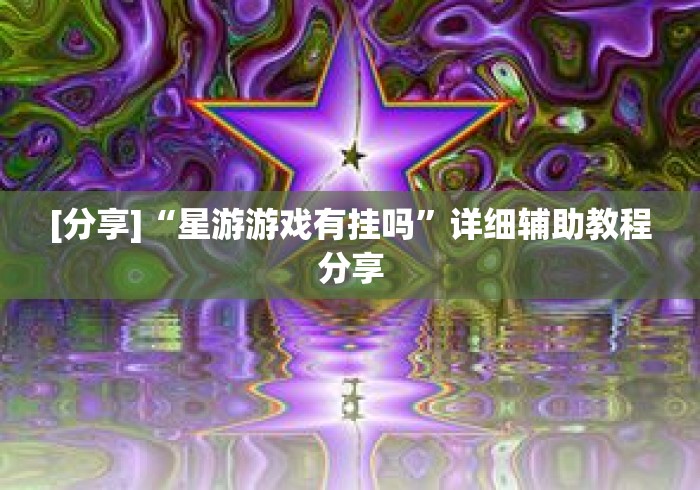 [分享]“星游游戏有挂吗”详细辅助教程分享