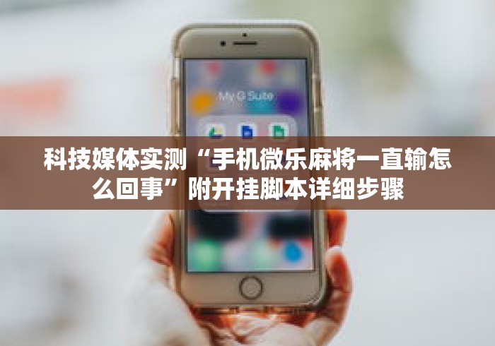 科技媒体实测“手机微乐麻将一直输怎么回事”附开挂脚本详细步骤