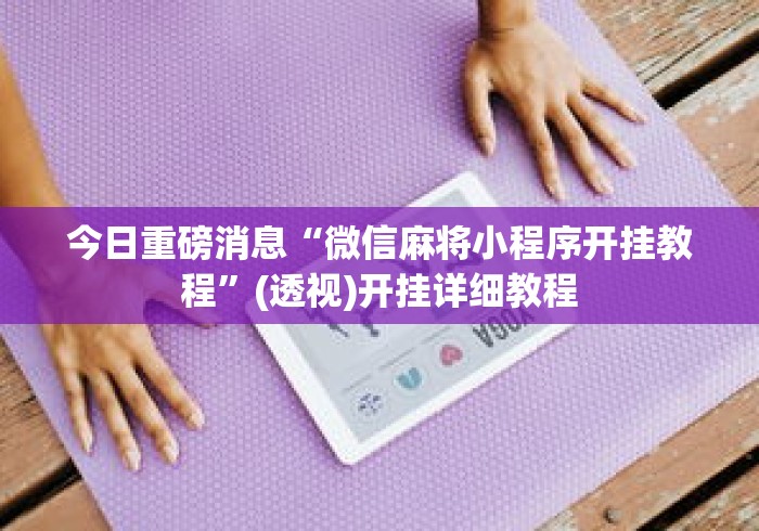 今日重磅消息“微信麻将小程序开挂教程”(透视)开挂详细教程