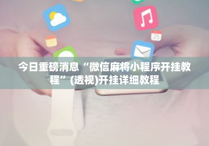 今日重磅消息“微信麻将小程序开挂教程”(透视)开挂详细教程