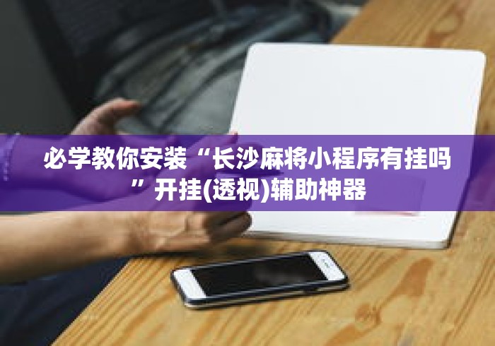 必学教你安装“长沙麻将小程序有挂吗”开挂(透视)辅助神器