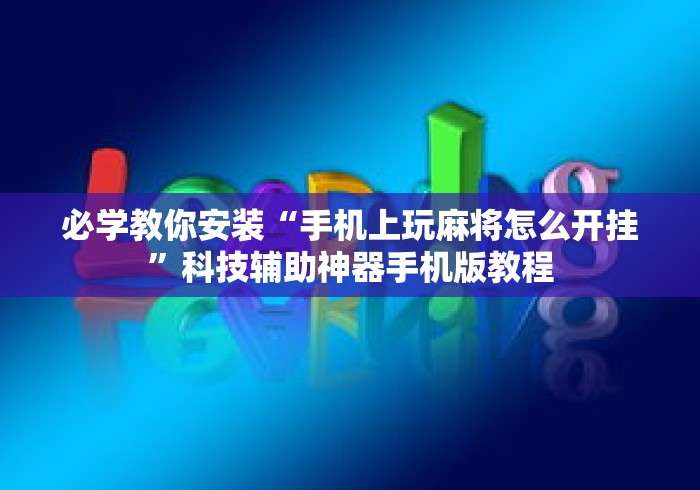 必学教你安装“手机上玩麻将怎么开挂”科技辅助神器手机版教程