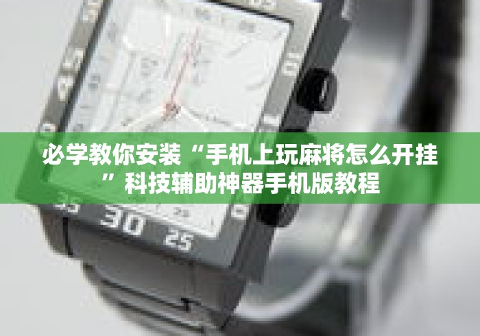 必学教你安装“手机上玩麻将怎么开挂”科技辅助神器手机版教程
