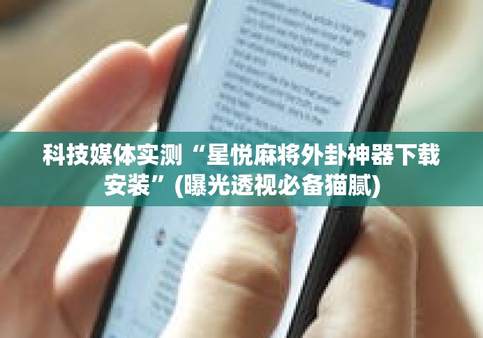 科技媒体实测“星悦麻将外卦神器下载安装”(曝光透视必备猫腻)