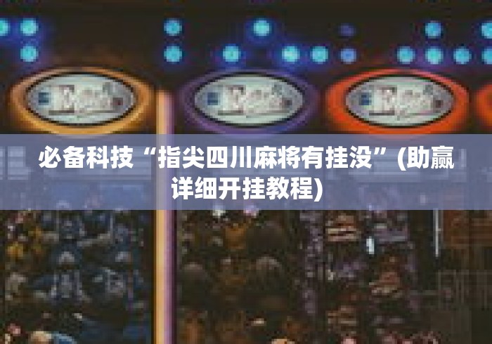 必备科技“指尖四川麻将有挂没	”(助赢详细开挂教程)