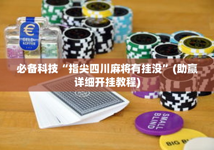 必备科技“指尖四川麻将有挂没”(助赢详细开挂教程)
