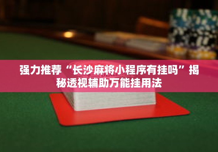 强力推荐“长沙麻将小程序有挂吗”揭秘透视辅助万能挂用法