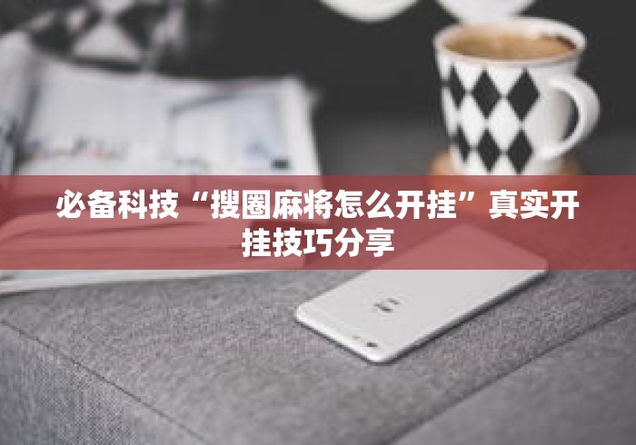 必备科技“搜圈麻将怎么开挂”真实开挂技巧分享