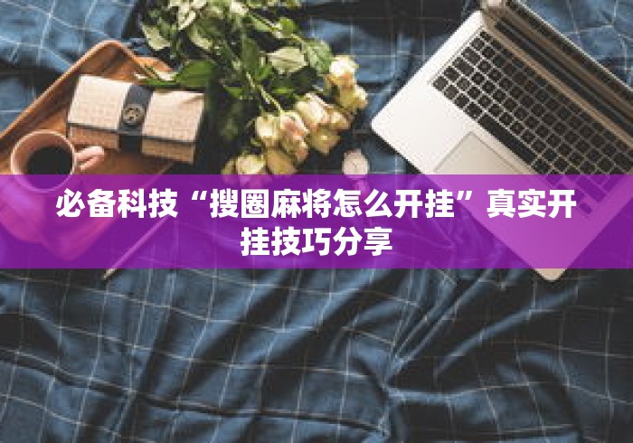 必备科技“搜圈麻将怎么开挂”真实开挂技巧分享