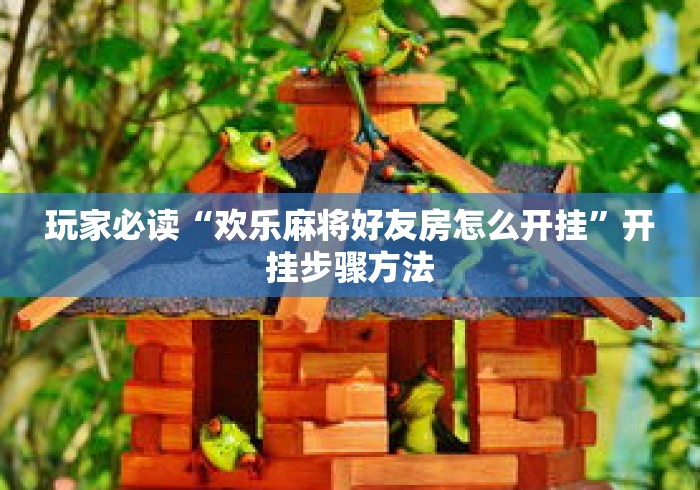 玩家必读“欢乐麻将好友房怎么开挂”开挂步骤方法