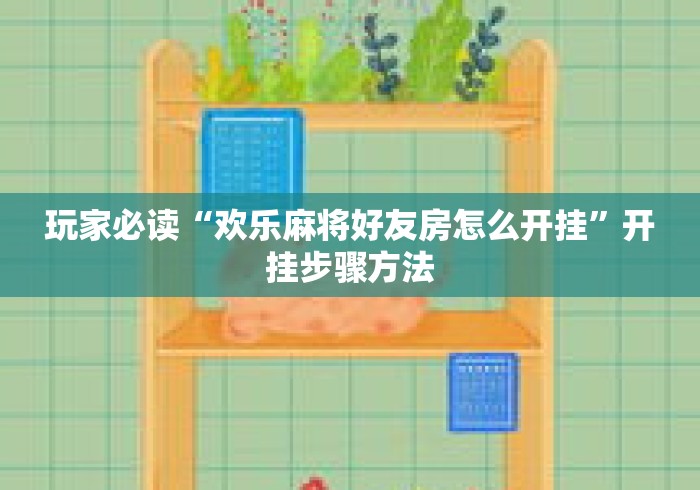 玩家必读“欢乐麻将好友房怎么开挂”开挂步骤方法