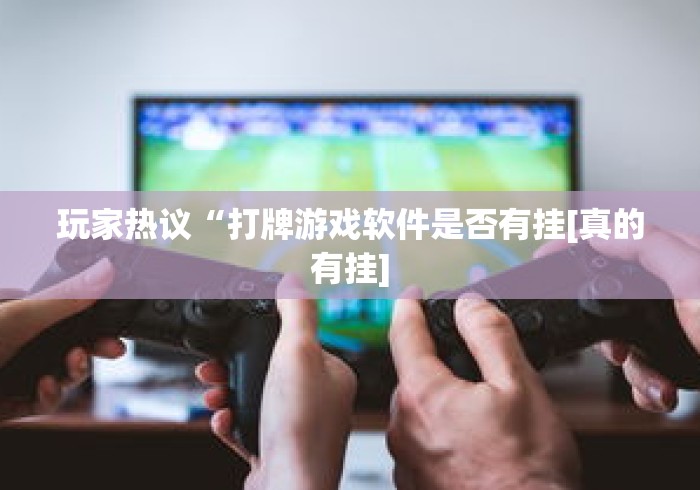 玩家热议“打牌游戏软件是否有挂[真的有挂]