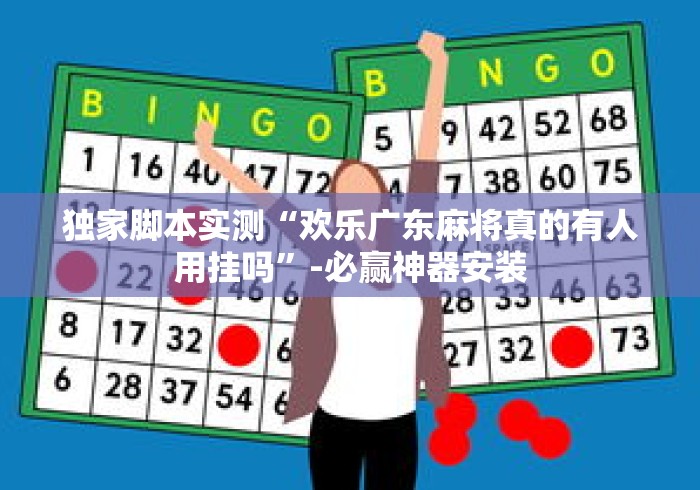 独家脚本实测“欢乐广东麻将真的有人用挂吗”-必赢神器安装