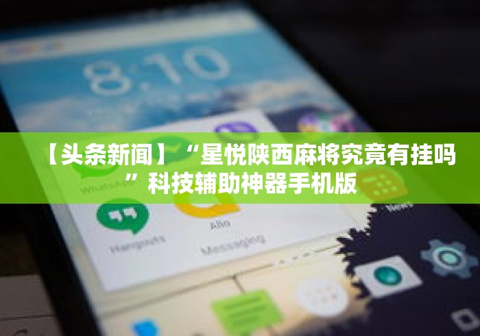 【头条新闻】“星悦陕西麻将究竟有挂吗”科技辅助神器手机版
