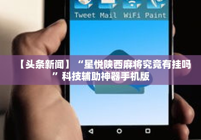 【头条新闻】“星悦陕西麻将究竟有挂吗”科技辅助神器手机版