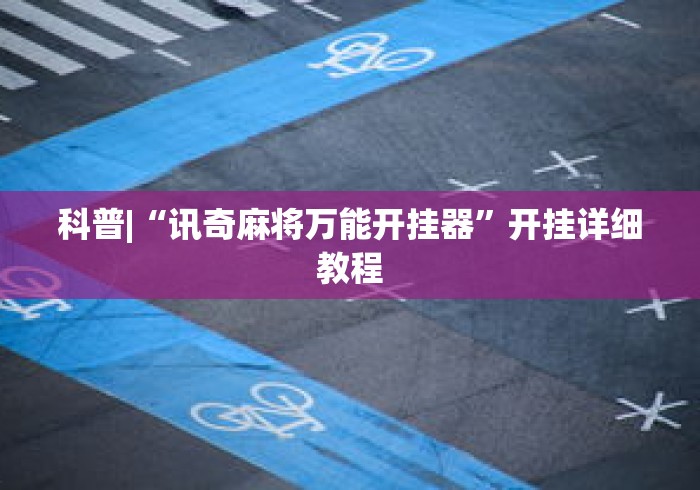 科普|“讯奇麻将万能开挂器”开挂详细教程