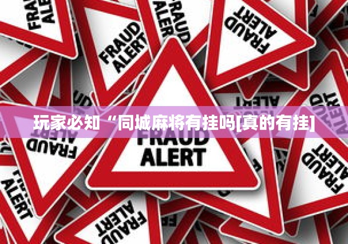 玩家必知“同城麻将有挂吗[真的有挂]