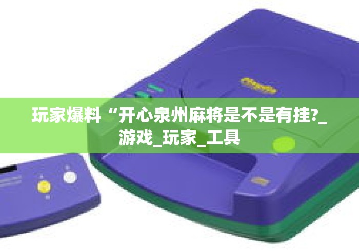 玩家爆料“开心泉州麻将是不是有挂?_游戏_玩家_工具 玩家爆料“开心泉州麻将是不是有挂?_游戏_玩家_工具