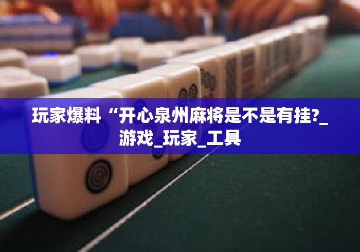 玩家爆料“开心泉州麻将是不是有挂?_游戏_玩家_工具 玩家爆料“开心泉州麻将是不是有挂?_游戏_玩家_工具