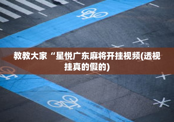 教教大家“星悦广东麻将开挂视频(透视挂真的假的)