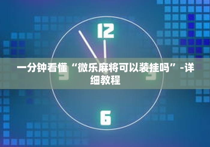 一分钟看懂“微乐麻将可以装挂吗”-详细教程