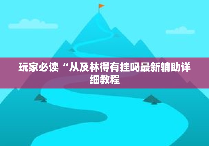 玩家必读“从及林得有挂吗最新辅助详细教程 玩家必读“从及林得有挂吗最新辅助详细教程