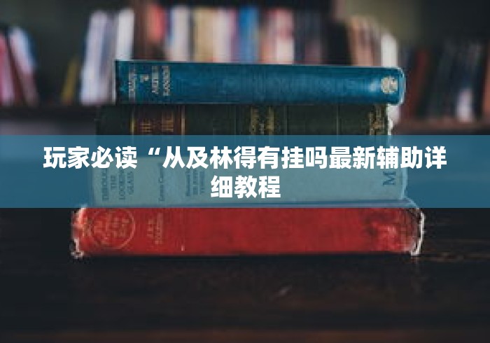 玩家必读“从及林得有挂吗最新辅助详细教程 玩家必读“从及林得有挂吗最新辅助详细教程