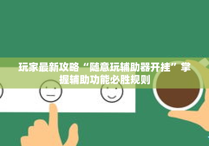 玩家最新攻略“随意玩辅助器开挂”掌握辅助功能必胜规则