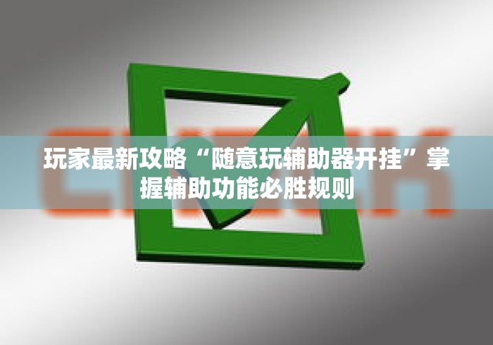玩家最新攻略“随意玩辅助器开挂	”掌握辅助功能必胜规则