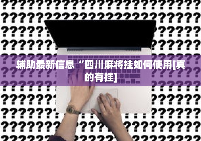 辅助最新信息“四川麻将挂如何使用[真的有挂]