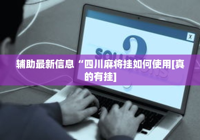 辅助最新信息“四川麻将挂如何使用[真的有挂]