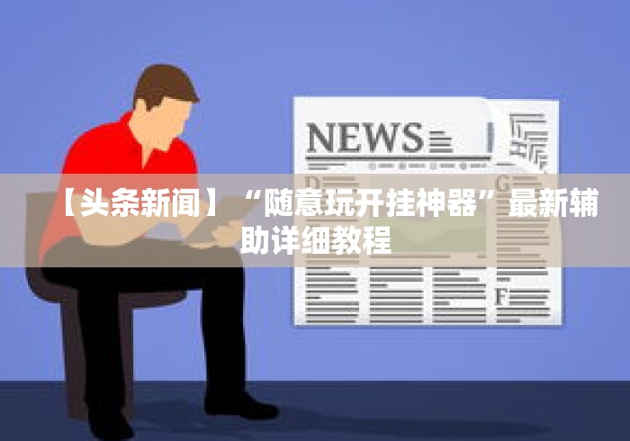 【头条新闻】“随意玩开挂神器”最新辅助详细教程