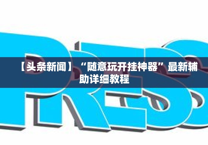【头条新闻】“随意玩开挂神器	”最新辅助详细教程