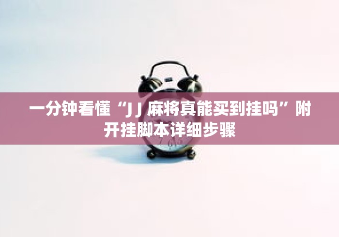 一分钟看懂“J J 麻将真能买到挂吗”附开挂脚本详细步骤