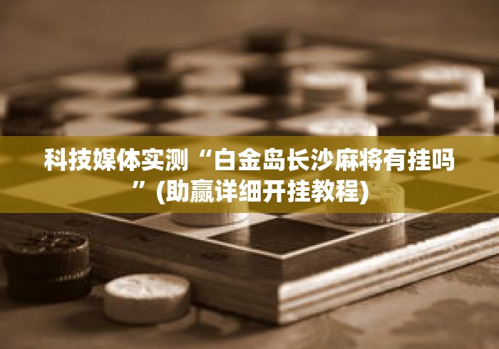 科技媒体实测“白金岛长沙麻将有挂吗”(助赢详细开挂教程)