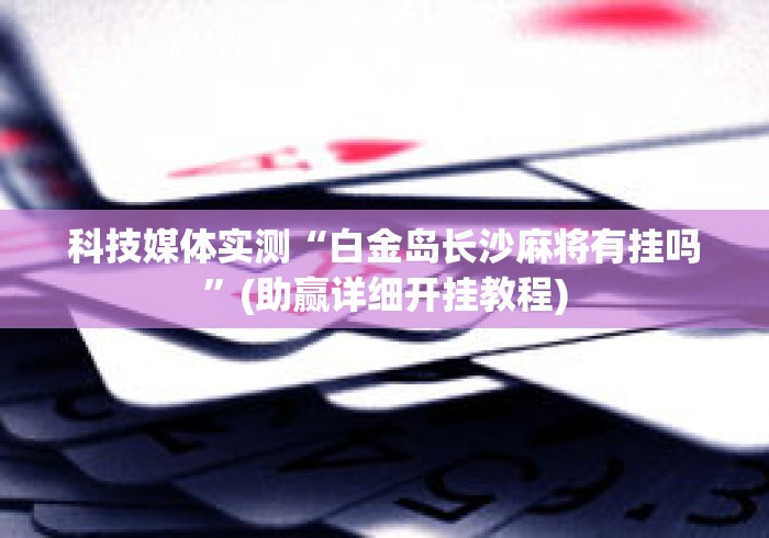 科技媒体实测“白金岛长沙麻将有挂吗”(助赢详细开挂教程)