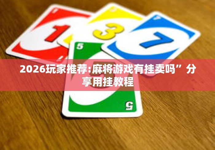2026玩家推荐:麻将游戏有挂卖吗”分享用挂教程