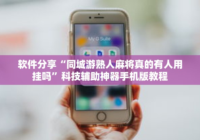 软件分享“同城游熟人麻将真的有人用挂吗”科技辅助神器手机版教程