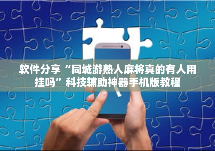 软件分享“同城游熟人麻将真的有人用挂吗	”科技辅助神器手机版教程