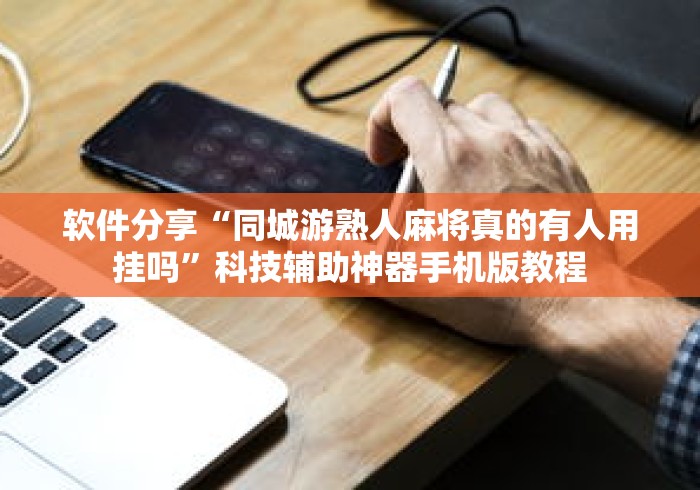 软件分享“同城游熟人麻将真的有人用挂吗	”科技辅助神器手机版教程