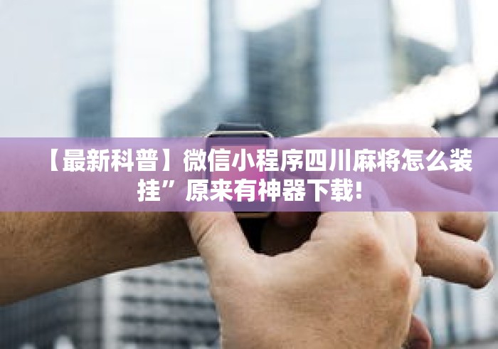 【最新科普】微信小程序四川麻将怎么装挂”原来有神器下载!