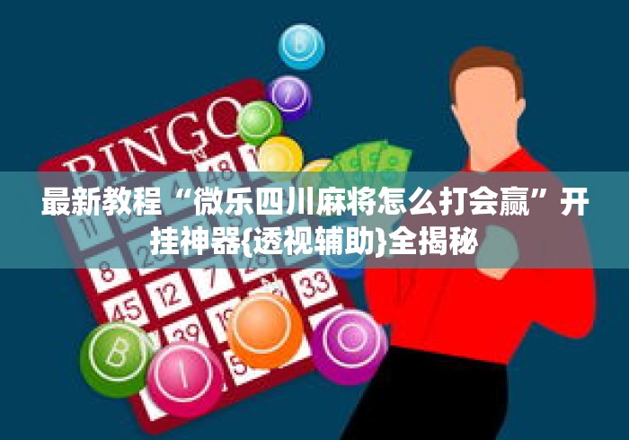 最新教程“微乐四川麻将怎么打会赢”开挂神器{透视辅助}全揭秘