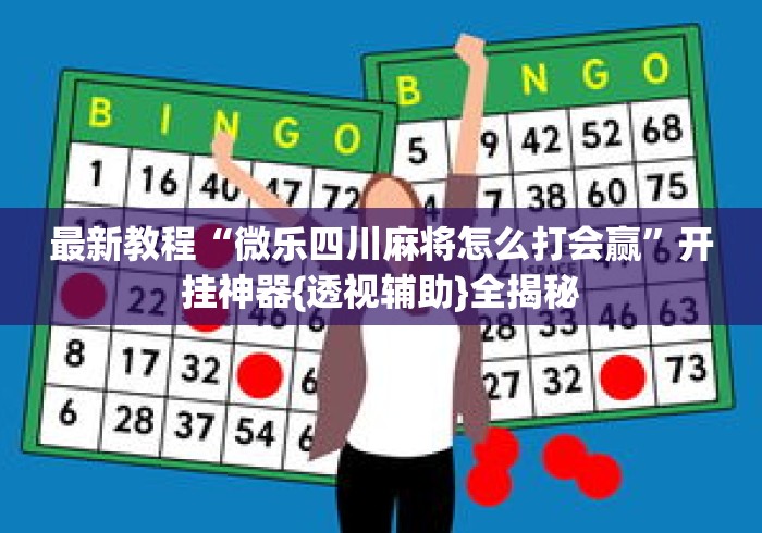 最新教程“微乐四川麻将怎么打会赢	”开挂神器{透视辅助}全揭秘