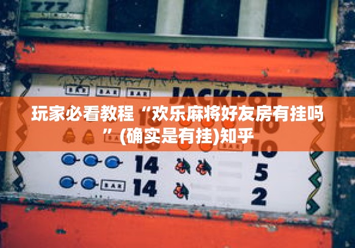 玩家必看教程“欢乐麻将好友房有挂吗”(确实是有挂)知乎