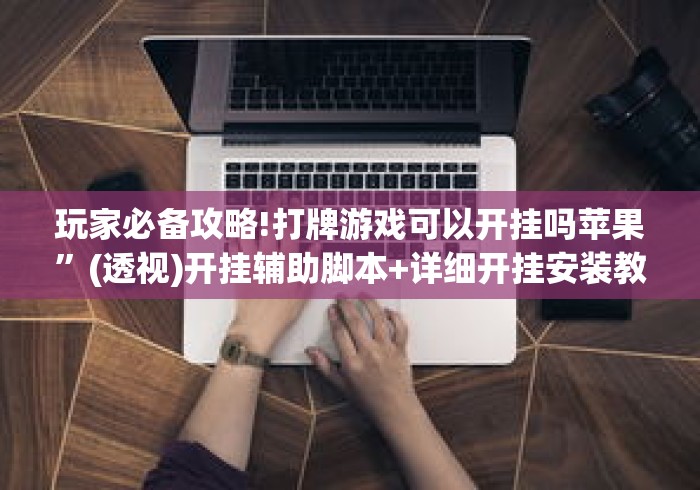 玩家必备攻略!打牌游戏可以开挂吗苹果	”(透视)开挂辅助脚本+详细开挂安装教程