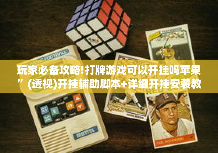 玩家必备攻略!打牌游戏可以开挂吗苹果”(透视)开挂辅助脚本+详细开挂安装教程
