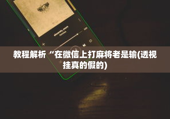 教程解析“在微信上打麻将老是输(透视挂真的假的) 教程解析“在微信上打麻将老是输(透视挂真的假的)